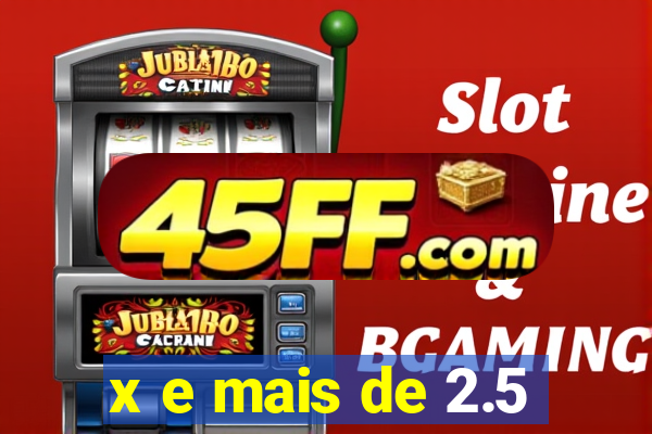 x e mais de 2.5